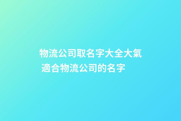 物流公司取名字大全大氣 適合物流公司的名字